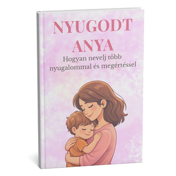 NYUGODT MAMA: A legnépszerűbb útmutató a nyugodtabb és megértőbb neveléshez – eredmények 30 nap alatt + BÓNUSZ