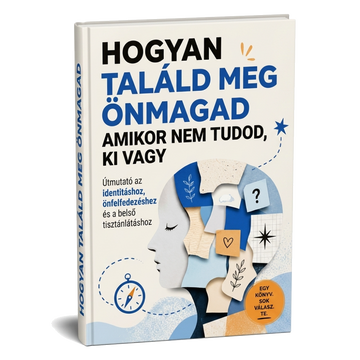 Hogyan találd meg önmagad, amikor nem tudod, ki vagy: Útmutató az identitáshoz, önfelfedezéshez és a belső tisztánlátáshoz + BÓNUSZ